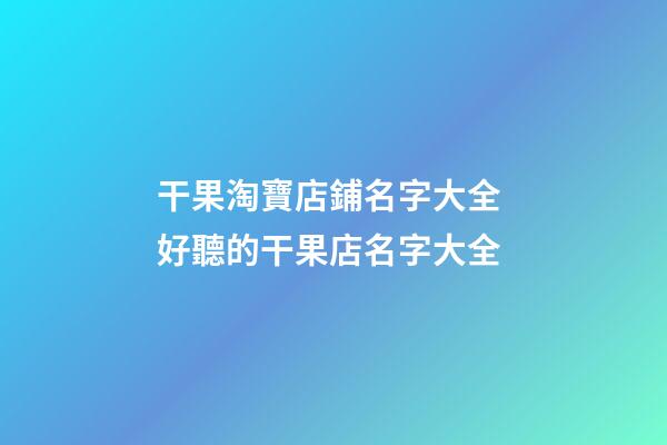 干果淘寶店鋪名字大全 好聽的干果店名字大全-第1張-店鋪起名-玄機(jī)派